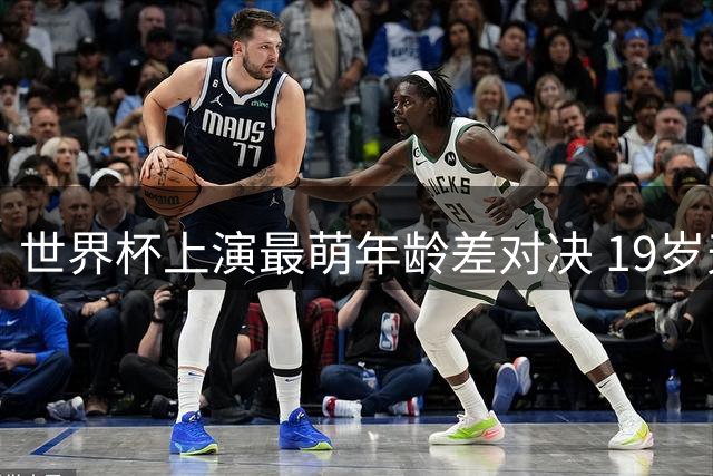 世界杯上演最萌年龄差对决 19岁天才拥抱39岁球王见证时代更迭