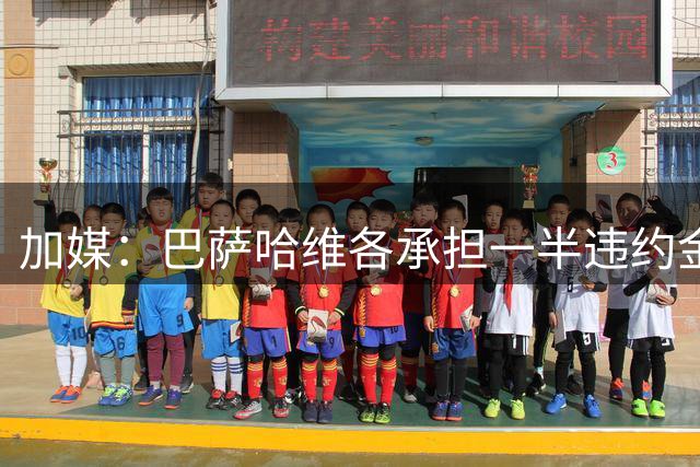 加媒：巴萨哈维各承担一半违约金 哈维用广告费抵扣