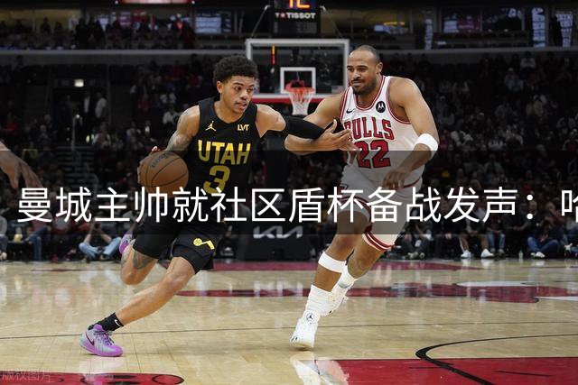 曼城主帅就社区盾杯备战发声：哈兰德伤情轻微 转会暂无动向