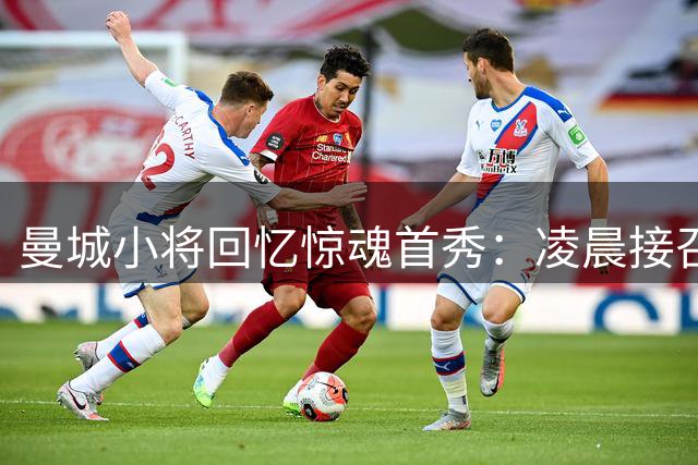 曼城小将回忆惊魂首秀：凌晨接召回电话 光脚买鞋踢英超