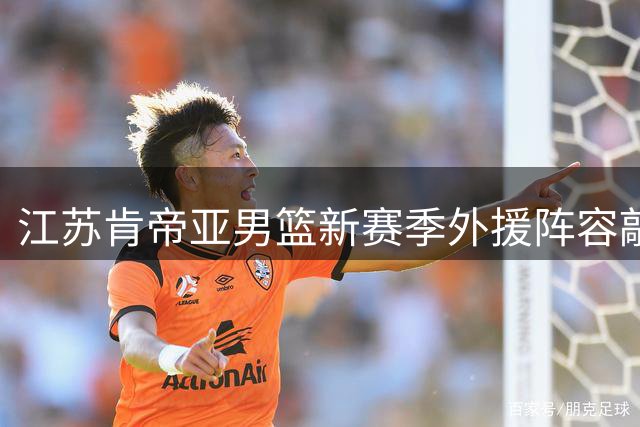 江苏肯帝亚男篮新赛季外援阵容敲定 三将加盟蓄势待发