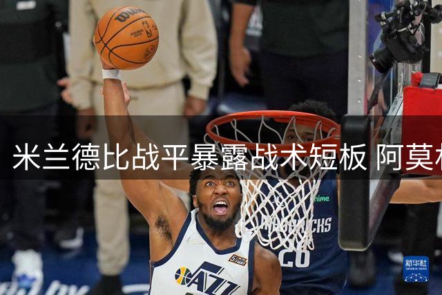 米兰德比战平暴露战术短板 阿莫林直言球队仍需磨合提升
