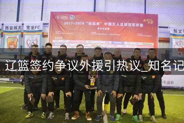 辽篮签约争议外援引热议 知名记者点出更衣室管理关键点