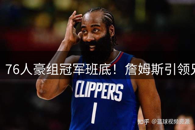 76人豪组冠军班底！詹姆斯引领兄弟篮球风潮，乐福或成最后拼图