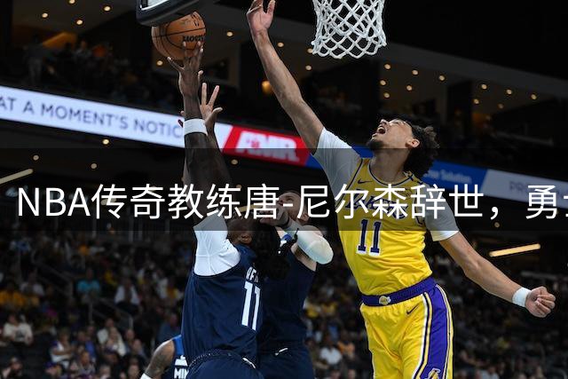 NBA传奇教练唐-尼尔森辞世，勇士主帅科尔高度评价其革新精神